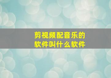 剪视频配音乐的软件叫什么软件