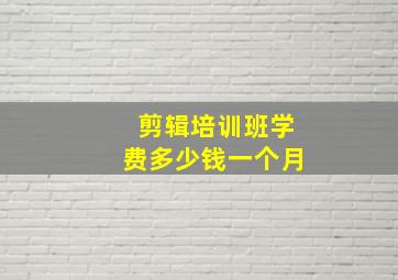 剪辑培训班学费多少钱一个月