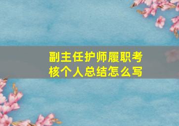 副主任护师履职考核个人总结怎么写