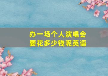 办一场个人演唱会要花多少钱呢英语