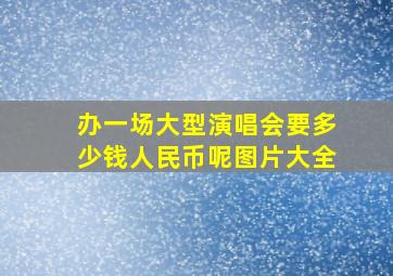 办一场大型演唱会要多少钱人民币呢图片大全