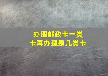 办理邮政卡一类卡再办理是几类卡