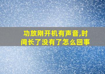 功放刚开机有声音,时间长了没有了怎么回事