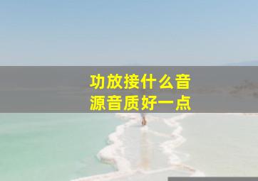 功放接什么音源音质好一点