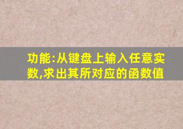 功能:从键盘上输入任意实数,求出其所对应的函数值