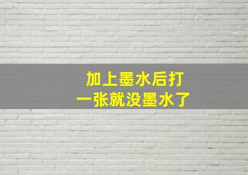 加上墨水后打一张就没墨水了