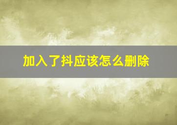 加入了抖应该怎么删除