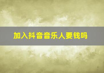 加入抖音音乐人要钱吗