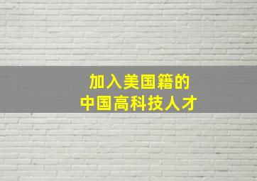 加入美国籍的中国高科技人才