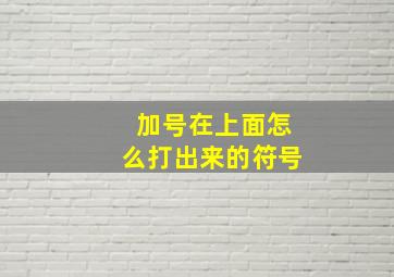 加号在上面怎么打出来的符号