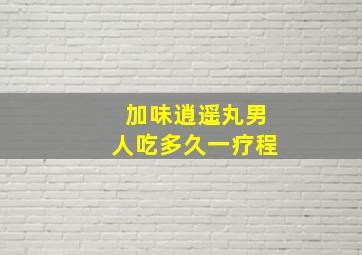 加味逍遥丸男人吃多久一疗程