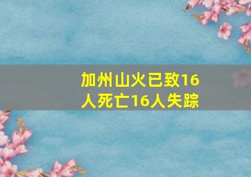 加州山火已致16人死亡16人失踪