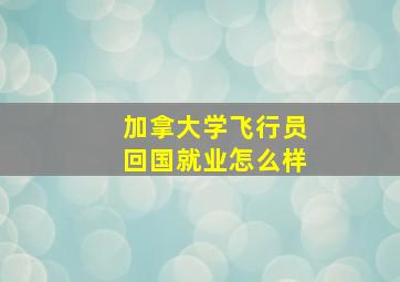 加拿大学飞行员回国就业怎么样