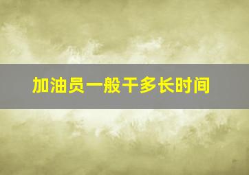 加油员一般干多长时间