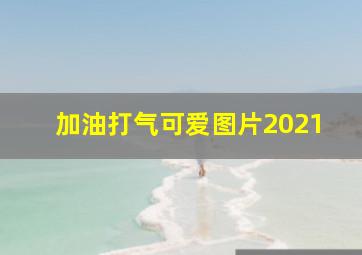 加油打气可爱图片2021