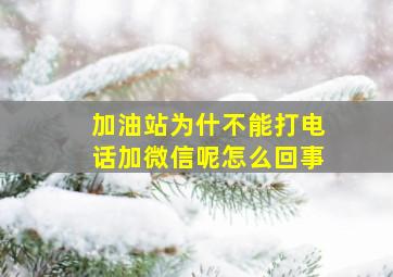 加油站为什不能打电话加微信呢怎么回事