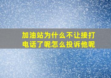 加油站为什么不让接打电话了呢怎么投诉他呢