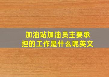 加油站加油员主要承担的工作是什么呢英文