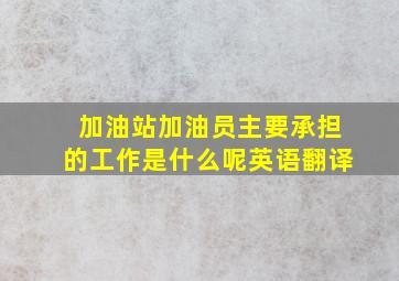 加油站加油员主要承担的工作是什么呢英语翻译