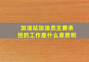 加油站加油员主要承担的工作是什么意思啊