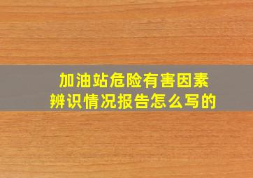 加油站危险有害因素辨识情况报告怎么写的