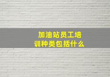 加油站员工培训种类包括什么