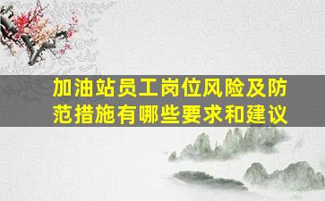 加油站员工岗位风险及防范措施有哪些要求和建议