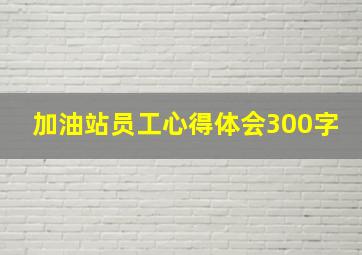 加油站员工心得体会300字