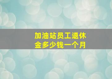 加油站员工退休金多少钱一个月