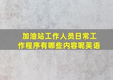 加油站工作人员日常工作程序有哪些内容呢英语