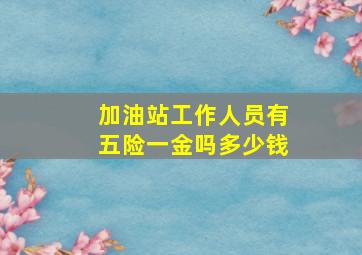 加油站工作人员有五险一金吗多少钱