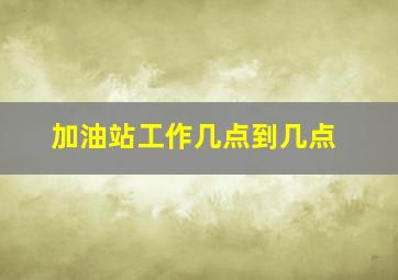 加油站工作几点到几点