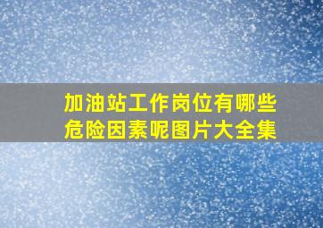 加油站工作岗位有哪些危险因素呢图片大全集