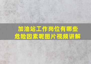 加油站工作岗位有哪些危险因素呢图片视频讲解