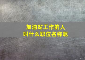 加油站工作的人叫什么职位名称呢