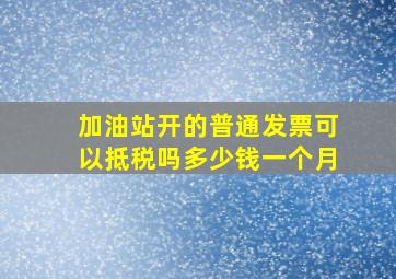 加油站开的普通发票可以抵税吗多少钱一个月