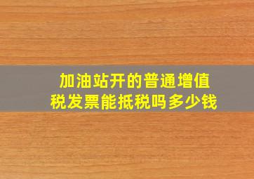 加油站开的普通增值税发票能抵税吗多少钱