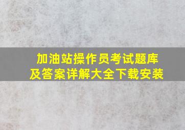 加油站操作员考试题库及答案详解大全下载安装