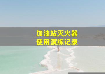 加油站灭火器使用演练记录