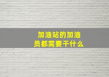 加油站的加油员都需要干什么