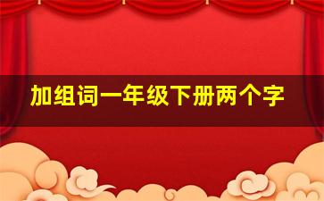 加组词一年级下册两个字