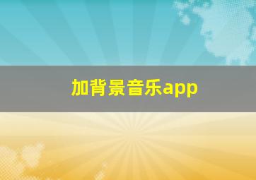 加背景音乐app