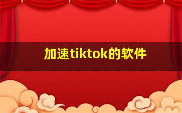 加速tiktok的软件