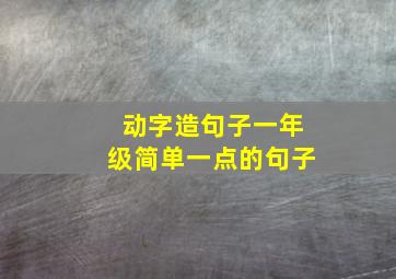 动字造句子一年级简单一点的句子