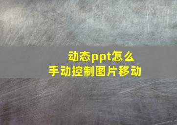 动态ppt怎么手动控制图片移动