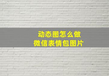 动态图怎么做微信表情包图片