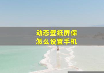 动态壁纸屏保怎么设置手机