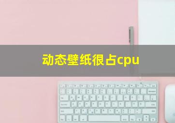 动态壁纸很占cpu