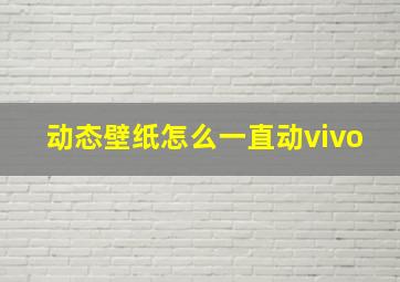 动态壁纸怎么一直动vivo