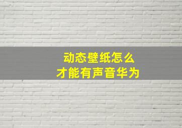 动态壁纸怎么才能有声音华为